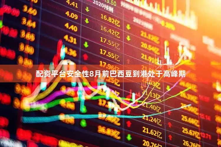 配资平台安全性8月前巴西豆到港处于高峰期
