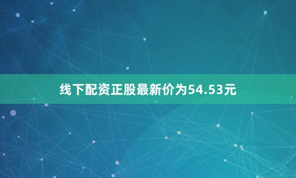 线下配资正股最新价为54.53元