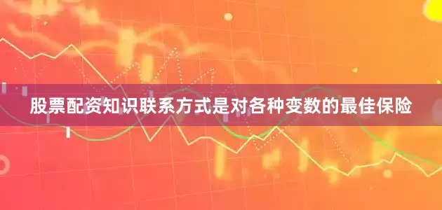 股票配资知识联系方式是对各种变数的最佳保险