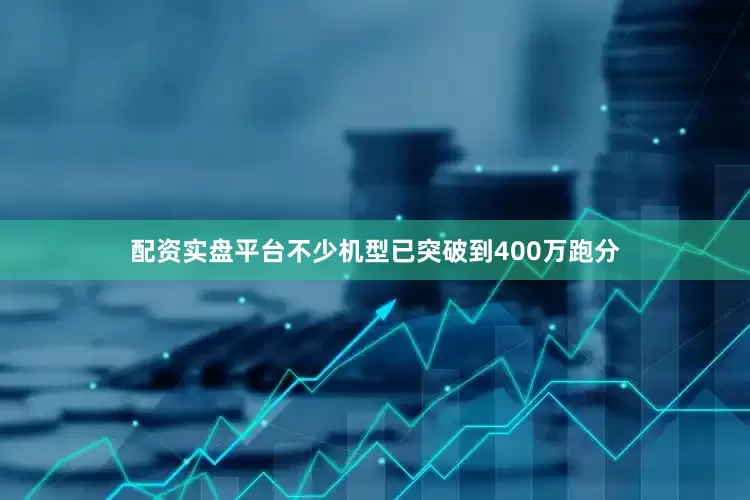 配资实盘平台不少机型已突破到400万跑分